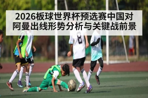 2026板球世界杯预选赛中国对阿曼出线形势分析与关键战前景